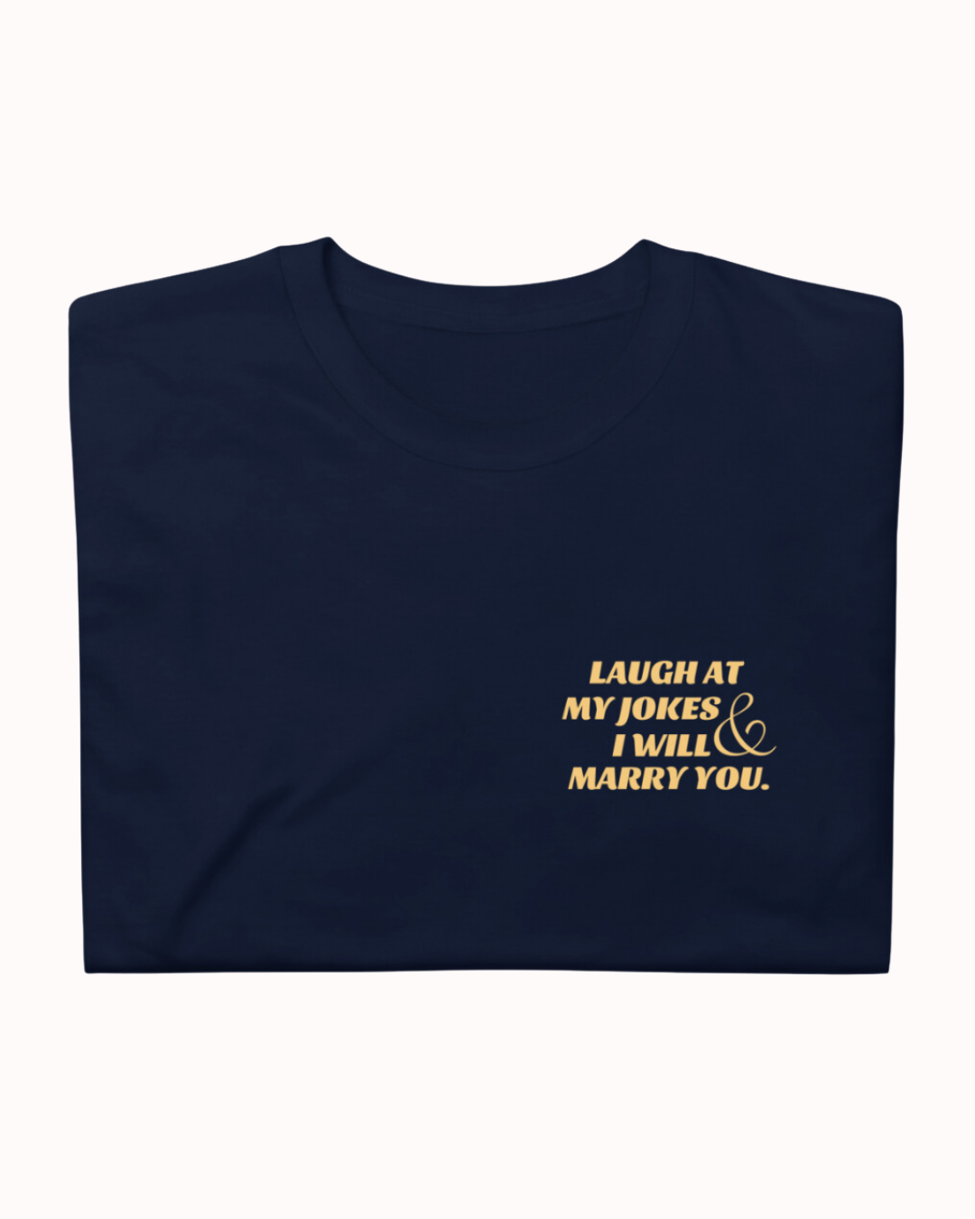 Folded navy T-Shirt featuring the ironic phrase 'Laugh at my jokes and I will marry you'. Perfect for fans of funny merchandise, bold humor, and witty sarcasm.