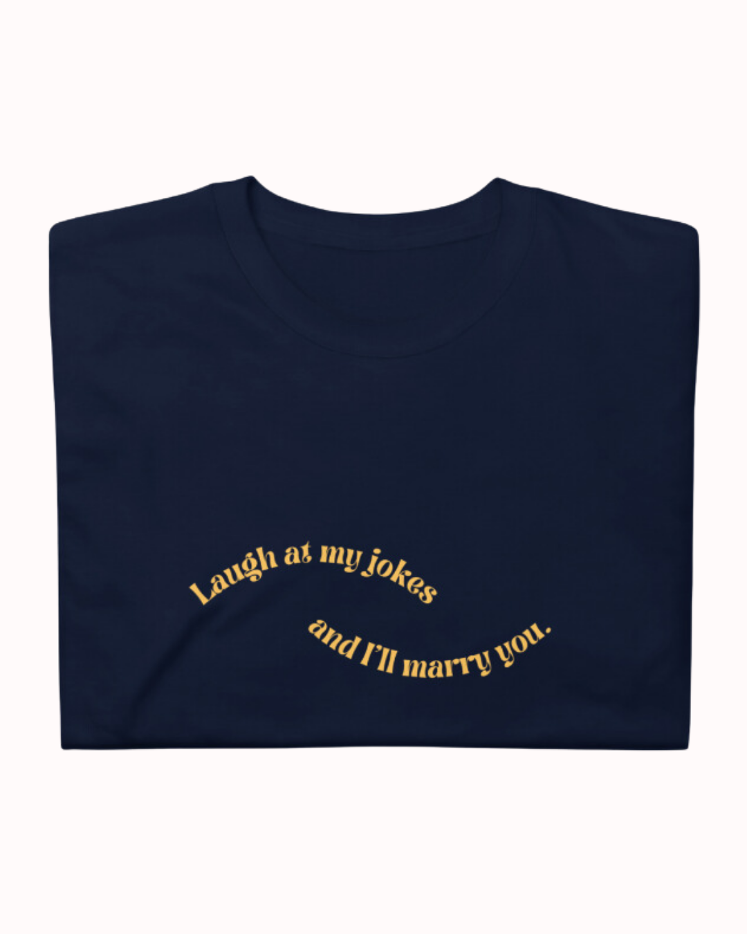 Folded navy T-Shirt featuring the ironic phrase 'Laugh at my jokes and I will marry you'. Perfect for fans of funny merchandise, bold humor, and witty sarcasm.