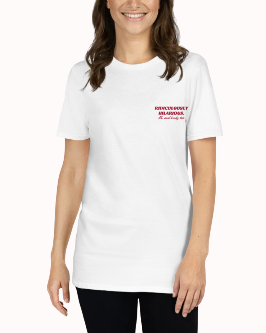 Front view of a white T-Shirt worn by a smiling woman, featuring the phrase 'Ridiculously hilarious. Oh, and kinky too' on the chest and back. Perfect for fans of funny merchandise, bold humor, and witty sarcasm.