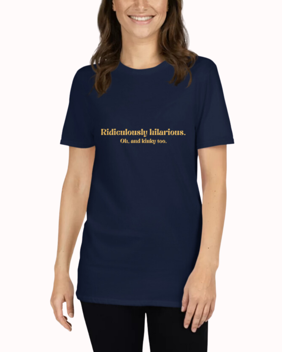 Front view of a navy T-Shirt worn by a smiling woman, featuring the phrase 'Ridiculously hilarious. Oh, and kinky too' on the chest. Perfect for fans of funny merchandise, bold humor, and witty sarcasm.