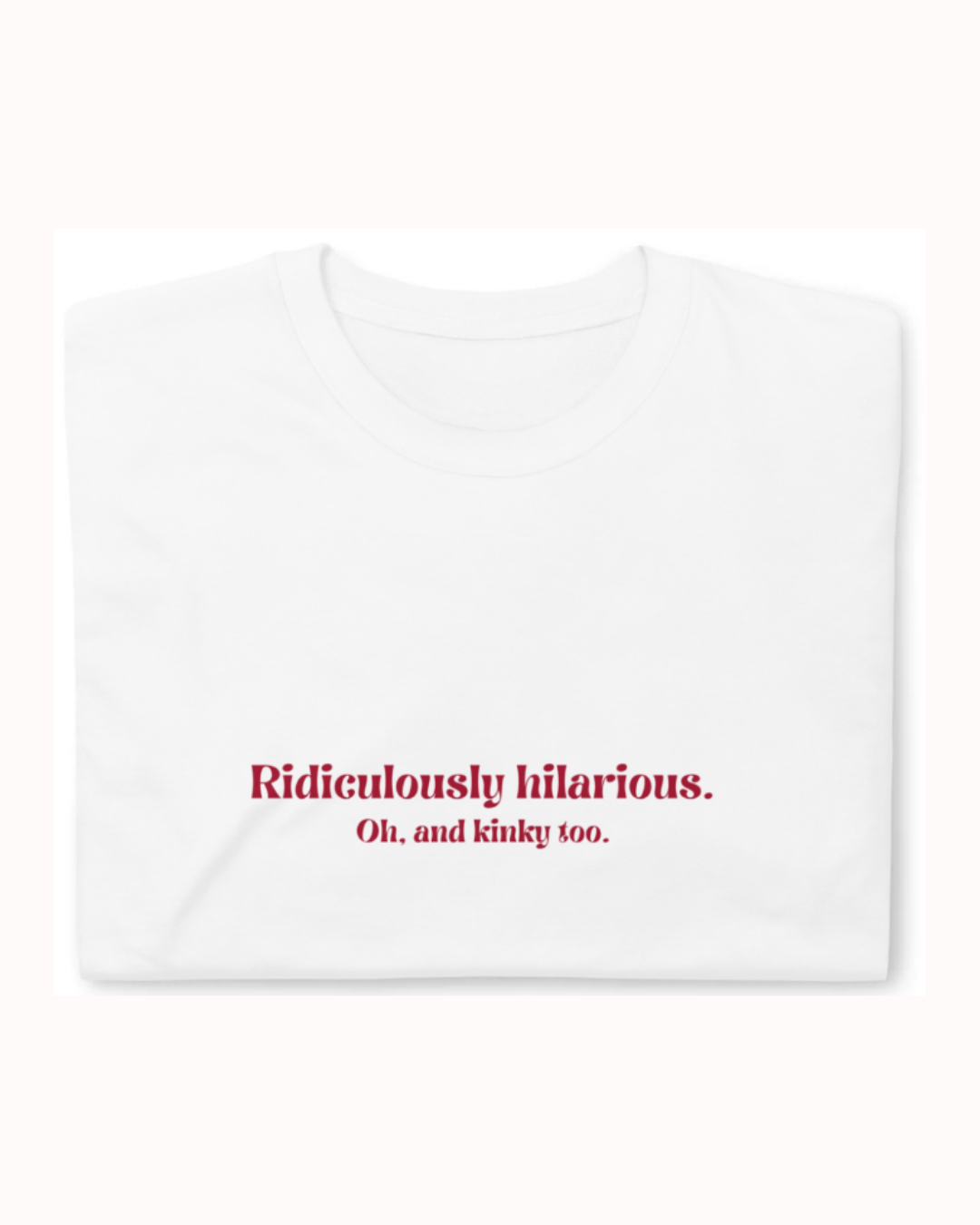 Folded white T-Shirt featuring the ironic phrase 'Ridiculously hilarious. Oh, and kinky too'. Perfect for fans of funny merchandise, bold humor, and witty sarcasm.