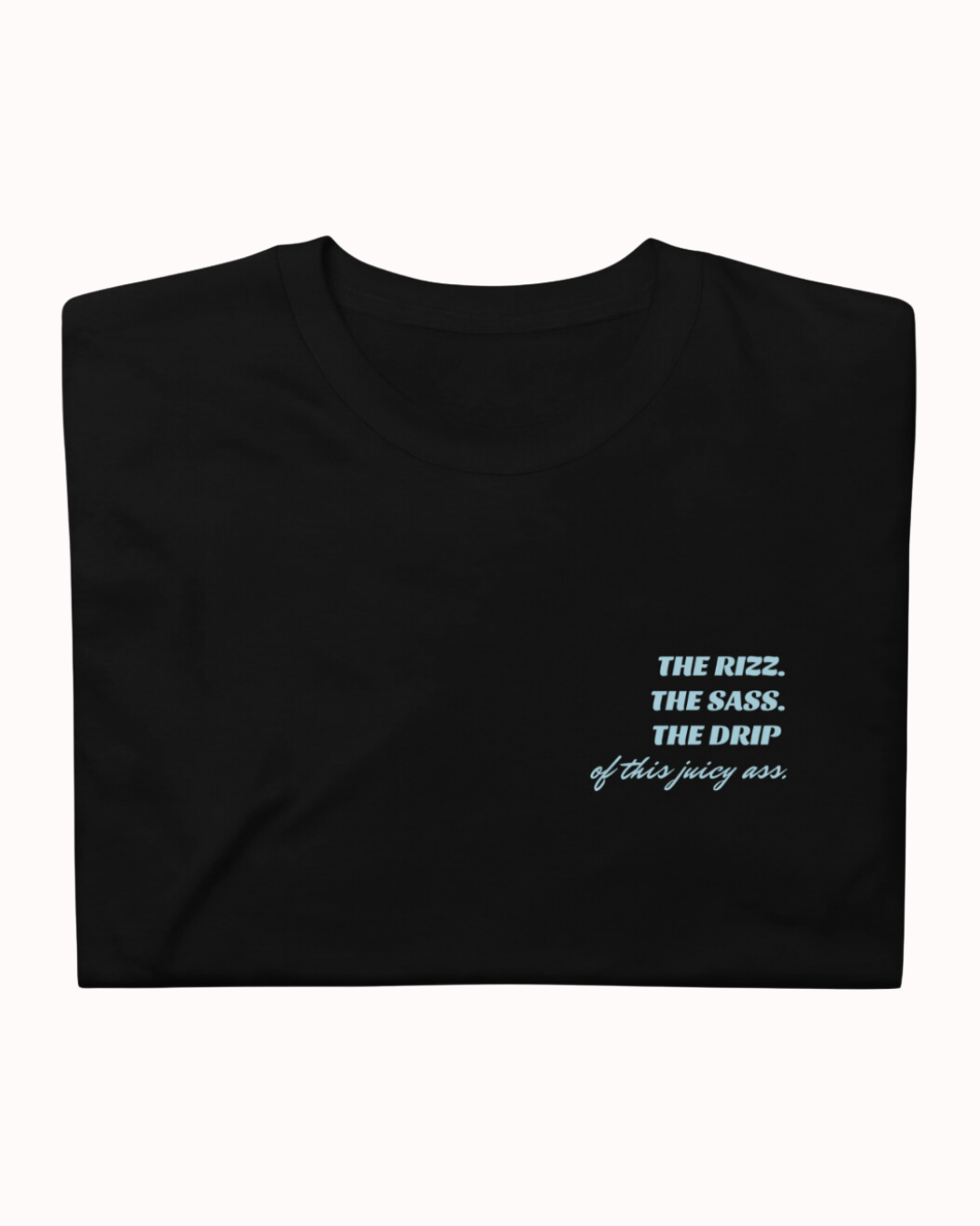 "The Rizz. The Sass. The Drip of this Juicy Ass." | T-Shirt | Bold