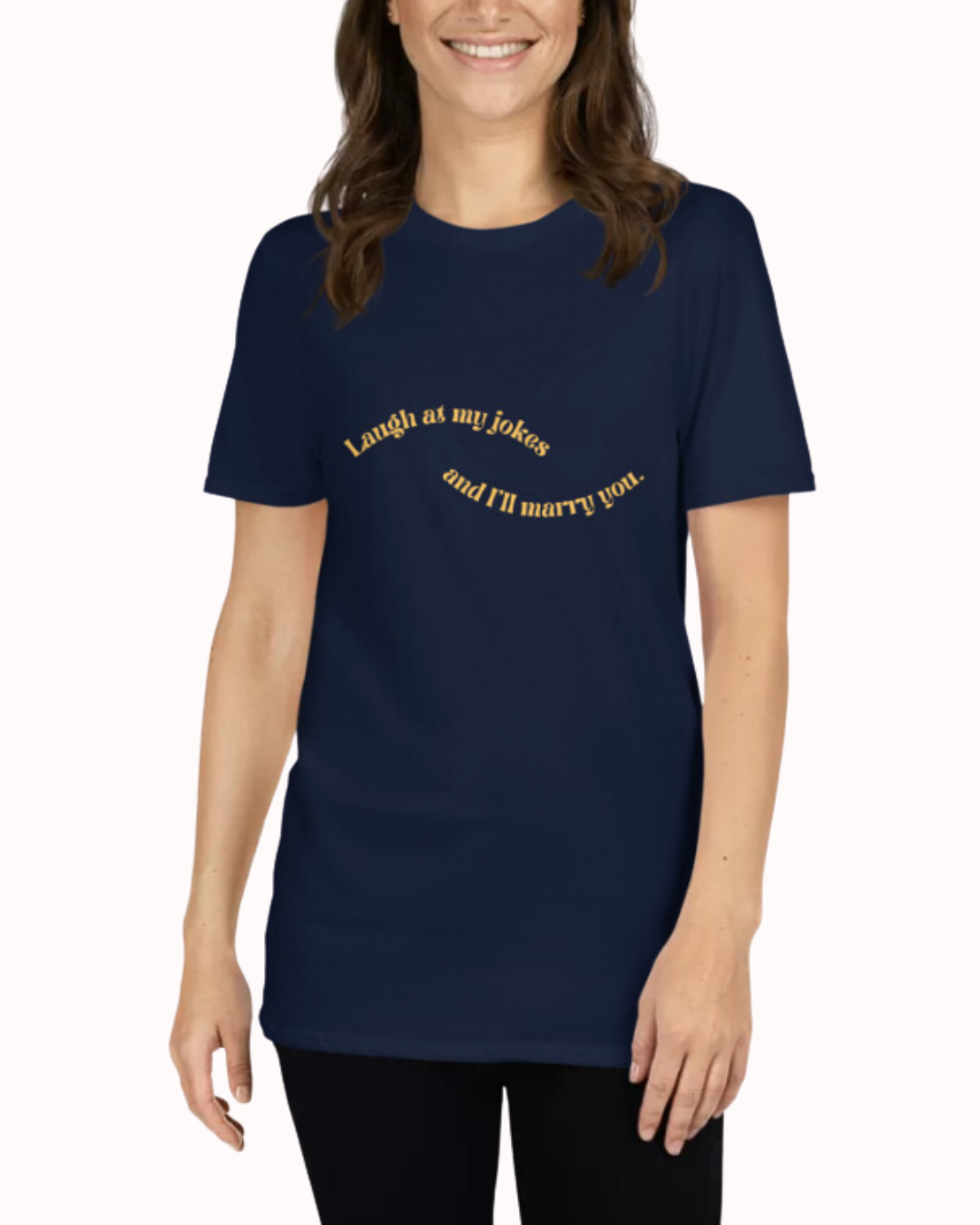 Front view of a navy T-Shirt worn by a smiling woman, featuring the phrase 'Laugh at my jokes and I will marry you' on the chest. Perfect for fans of funny merchandise, bold humor, and witty sarcasm.