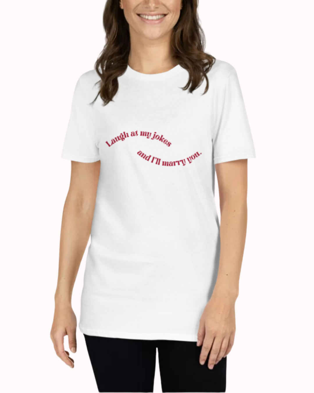 Front view of a white T-Shirt worn by a smiling woman, featuring the phrase 'Laugh at my jokes and I will marry you' on the chest. Perfect for fans of funny merchandise, bold humor, and witty sarcasm.