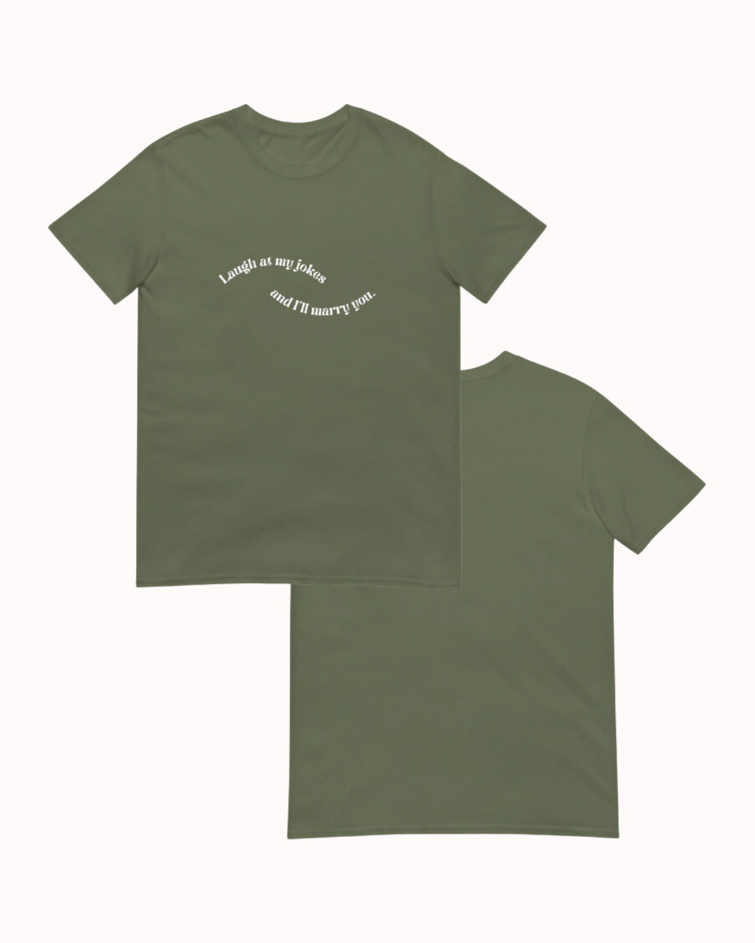 Front and back view of a military green T-Shirt featuring the phrase 'Laugh at my jokes and I will marry you' on the chest. Perfect for fans of funny merchandise, bold humor, and witty sarcasm. 