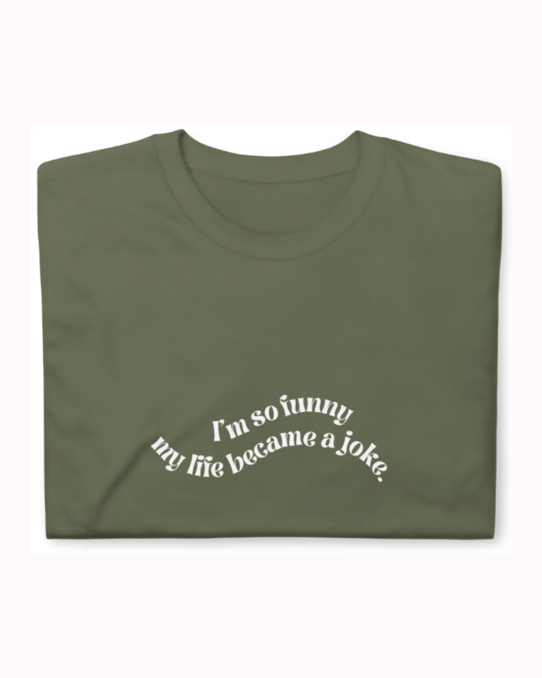 Folded military green T-Shirt featuring the ironic phrase 'I'm so funny my life became a joke'. Perfect for fans of funny merchandise, bold humor, and witty sarcasm. 